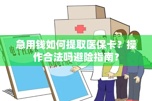 急用钱如何提取医保卡？操作合法吗避险指南？